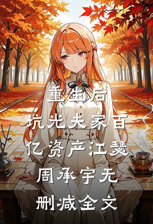 重生后，坑光夫家百亿资产江瑟周承宇无删减全文