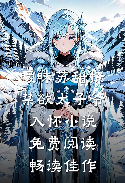 暧昧苏甜撩禁欲太子爷入怀小说免费阅读畅读佳作