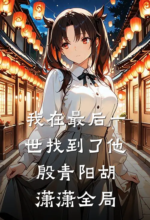 我在最后一世找到了他殷青阳胡潇潇全局