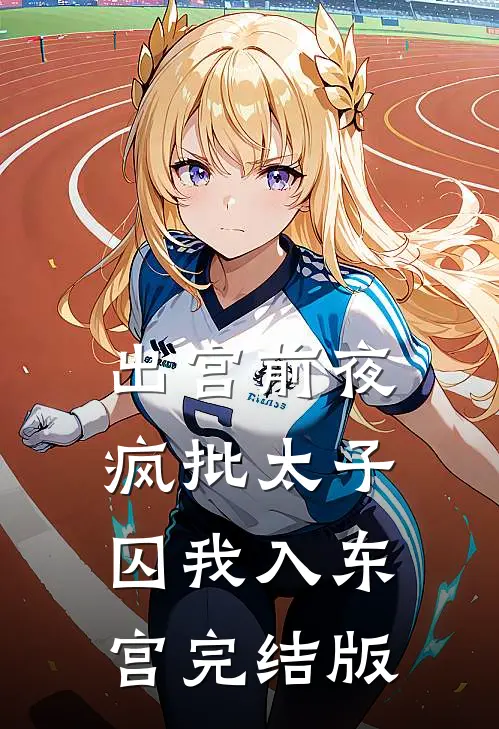 出宫前夜：疯批太子囚我入东宫完结版