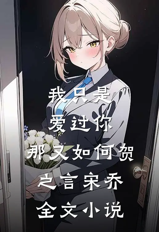 我只是爱过你，那又如何贺之言宋乔全文小说
