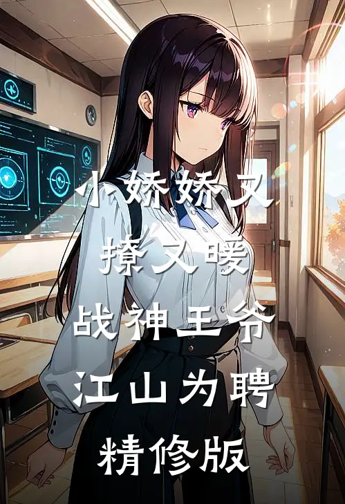 小娇娇又撩又暖，战神王爷江山为聘精修版