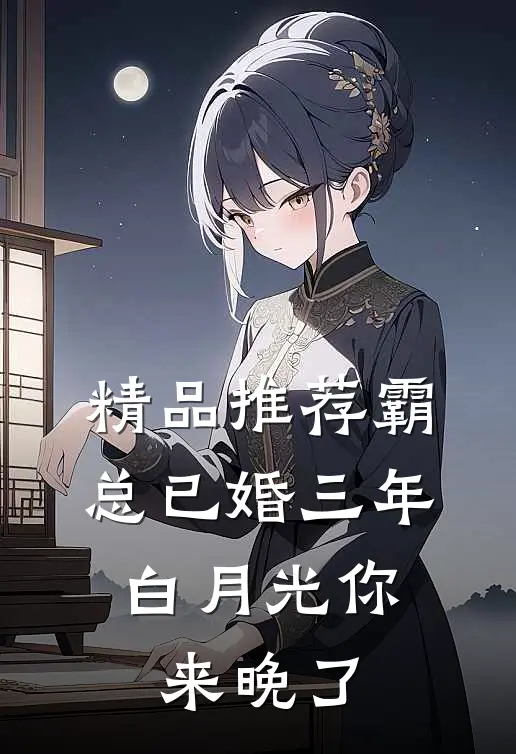精品推荐霸总已婚三年，白月光你来晚了