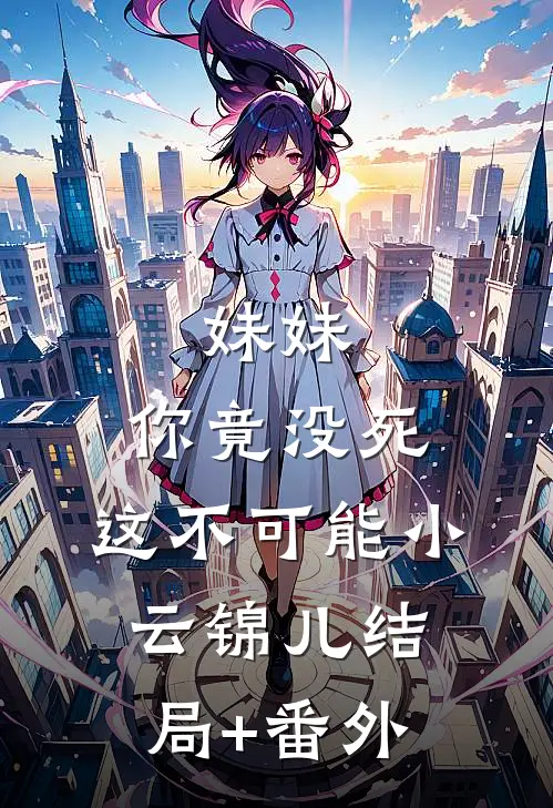 妹妹，你竟没死，这不可能小云锦儿结局+番外