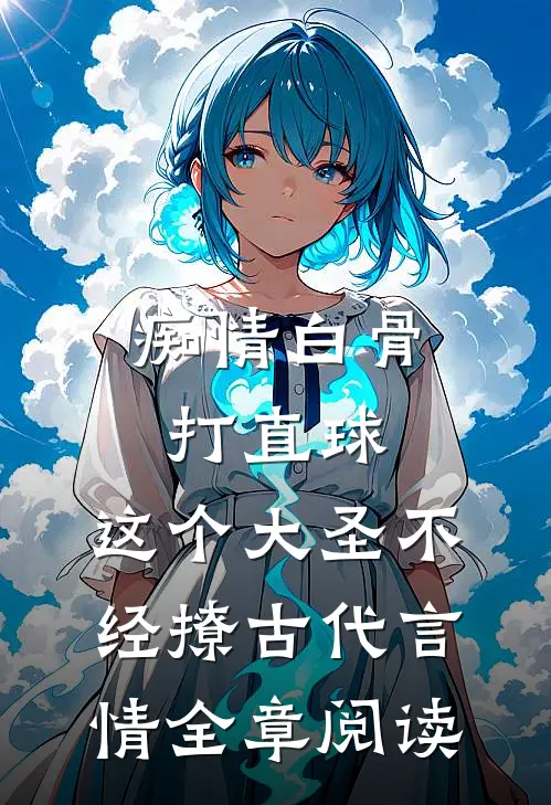 痴情白骨打直球,这个大圣不经撩-古代言情全章阅读