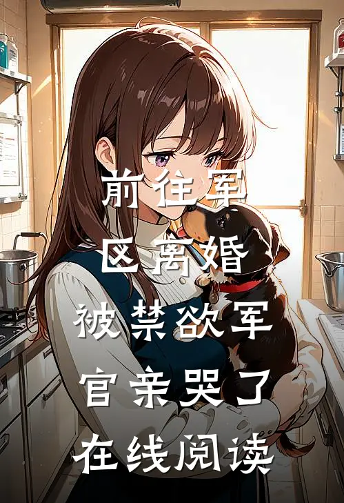 前往军区离婚，被禁欲军官亲哭了在线阅读