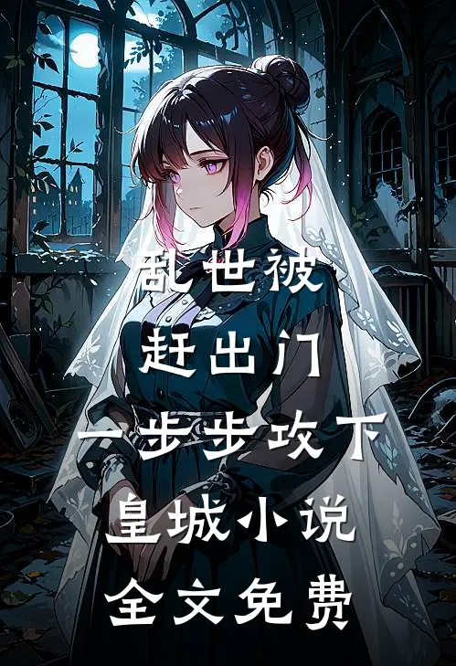 乱世被赶出门，一步步攻下皇城小说全文免费