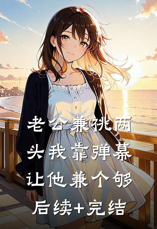老公兼祧两头我靠弹幕让他兼个够后续+完结