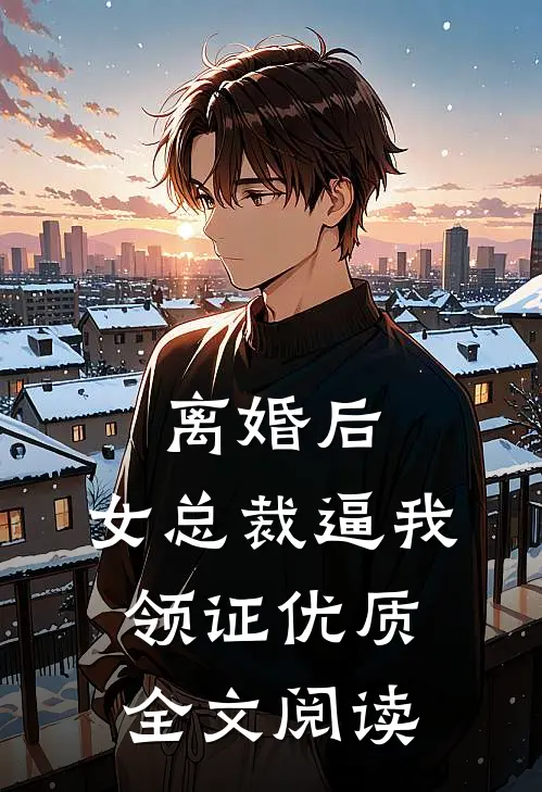 离婚后，女总裁逼我领证优质全文阅读