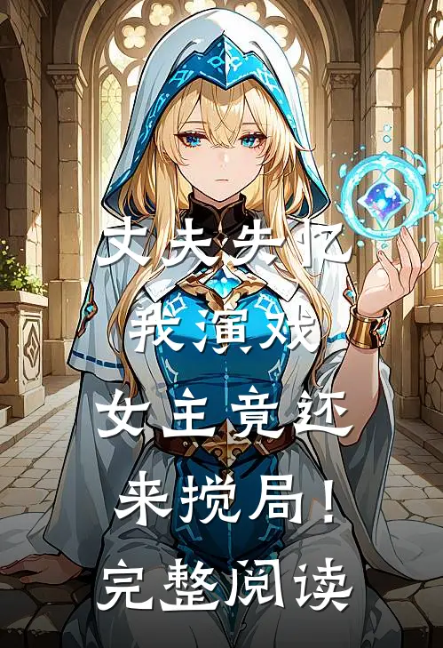丈夫失忆我演戏，女主竟还来搅局！完整阅读