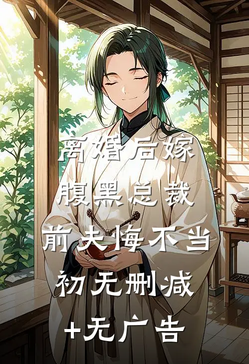 离婚后嫁腹黑总裁，前夫悔不当初无删减+无广告