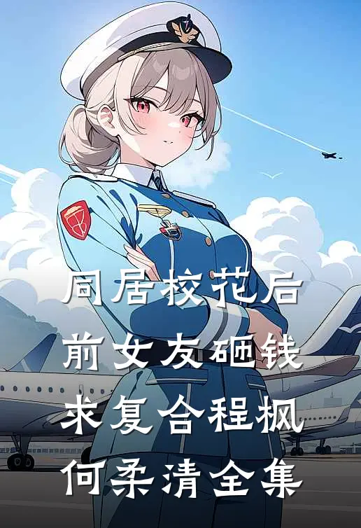 同居校花后，前女友砸钱求复合程枫何柔清 全集