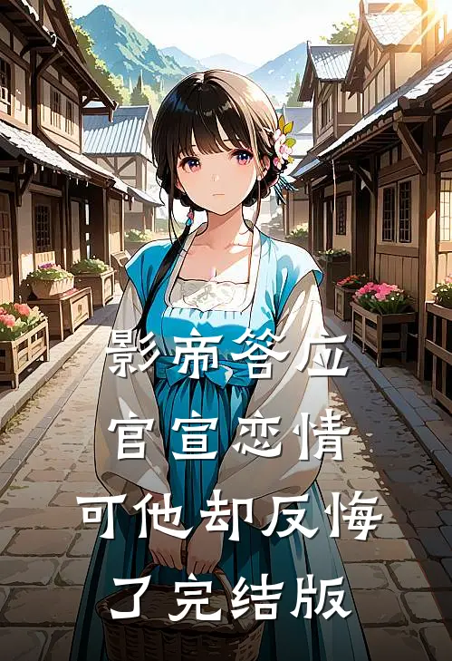 影帝答应官宣恋情，可他却反悔了完结版