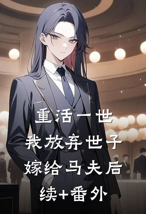 重活一世，我放弃世子嫁给马夫后续+番外