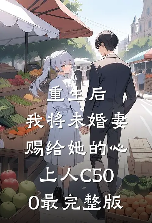 重生后，我将未婚妻赐给她的心上人C500最完整版