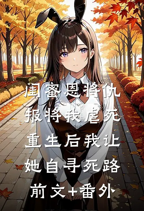 闺蜜恩将仇报将我虐死，重生后我让她自寻死路前文+番外