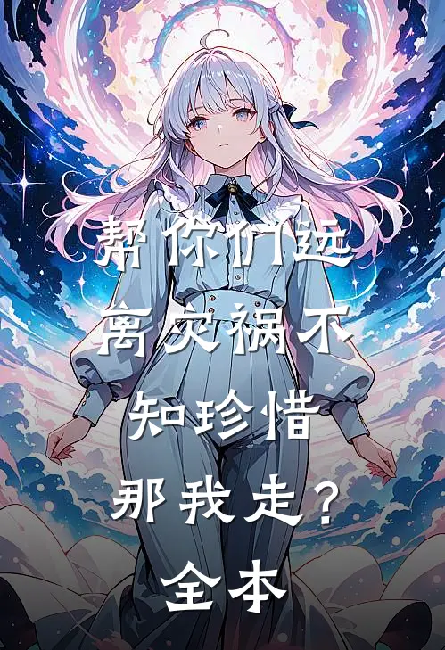 帮你们远离灾祸不知珍惜，那我走？全本