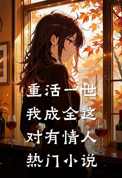 重活一世，我成全这对有情人热门小说