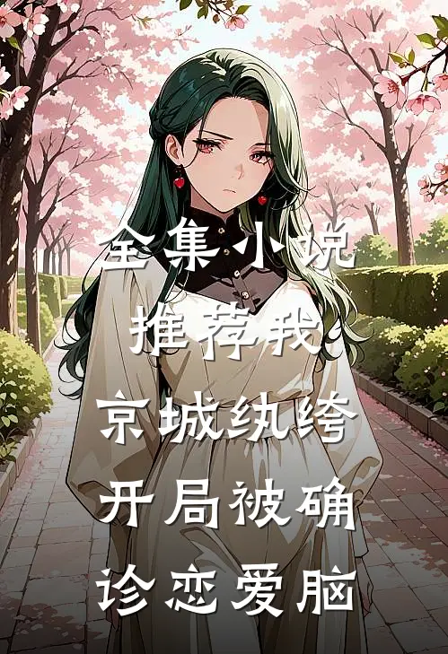 全集小说推荐我，京城纨绔，开局被确诊恋爱脑
