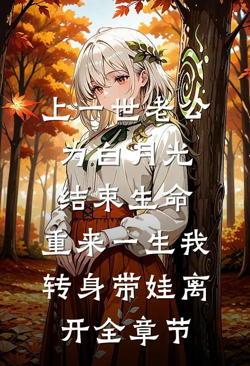 上一世老公为白月光结束生命，重来一生我转身带娃离开全章节