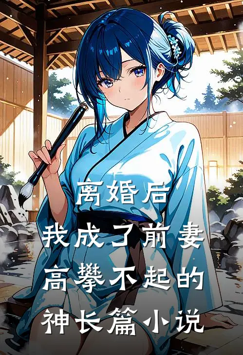 离婚后，我成了前妻高攀不起的神长篇小说