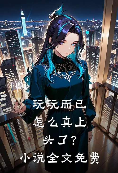 玩玩而已，怎么真上头了？小说全文免费