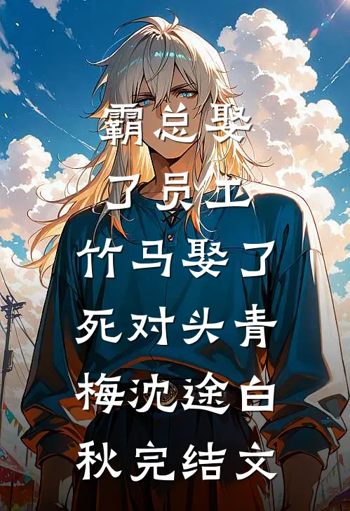 霸总娶了员工，竹马娶了死对头青梅沈途白秋完结文