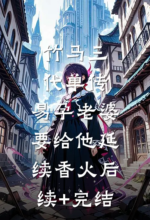 竹马三代单传，易孕老婆要给他延续香火后续+完结