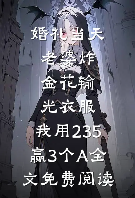 婚礼当天老婆炸金花输光衣服，我用235赢3个A全文免费阅读