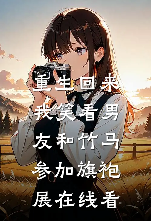 重生回来，我笑看男友和竹马参加旗袍展在线看