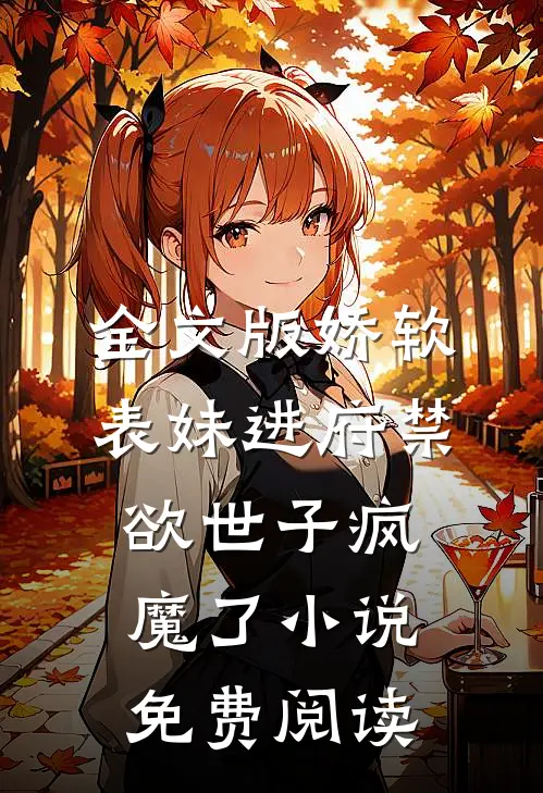 全文版娇软表妹进府禁欲世子疯魔了小说免费阅读