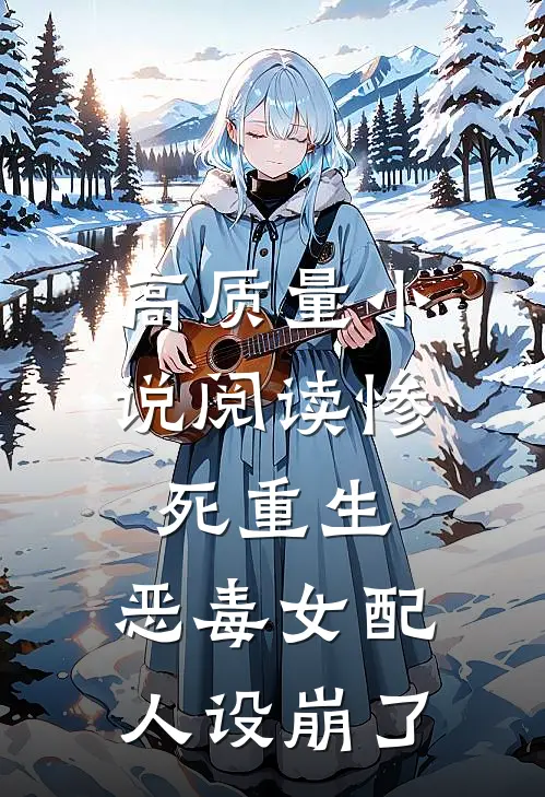 高质量小说阅读惨死重生，恶毒女配人设崩了