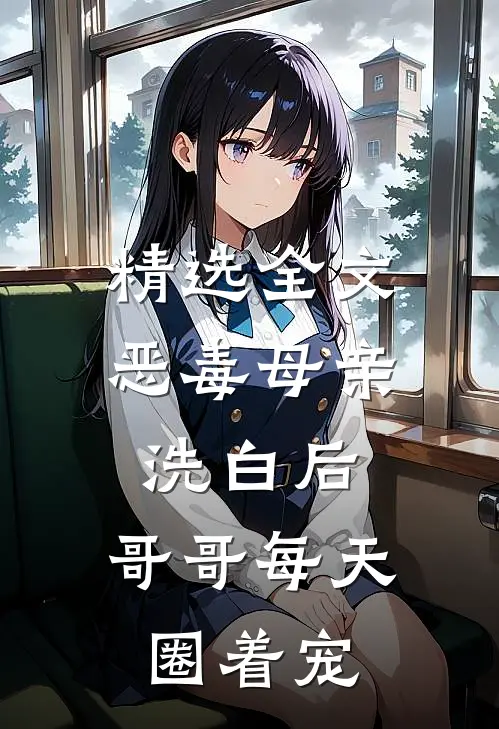 精选全文恶毒母亲洗白后，哥哥每天圈着宠