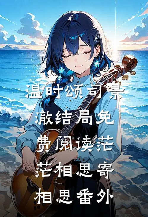温时颂司景澈结局免费阅读茫茫相思寄相思番外