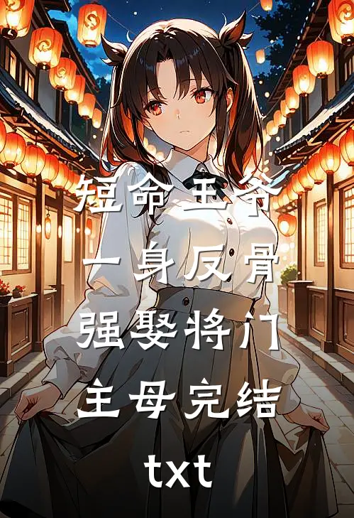 短命王爷一身反骨，强娶将门主母完结txt