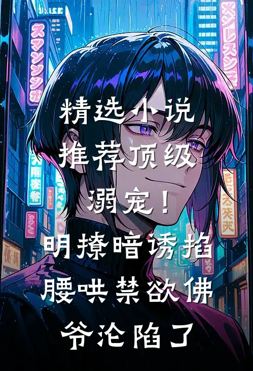 精选小说推荐顶级溺宠！明撩暗诱掐腰哄，禁欲佛爷沦陷了
