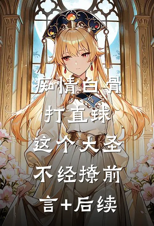 痴情白骨打直球，这个大圣不经撩前言+后续