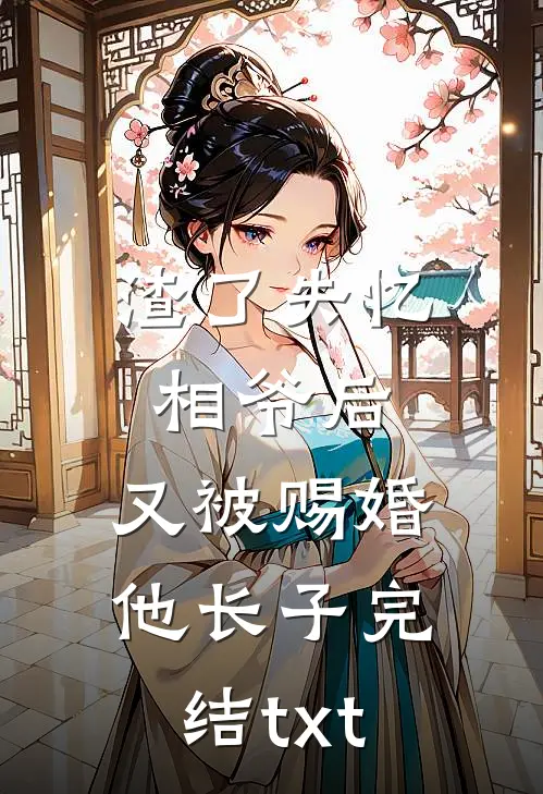 渣了失忆相爷后，又被赐婚他长子完结txt