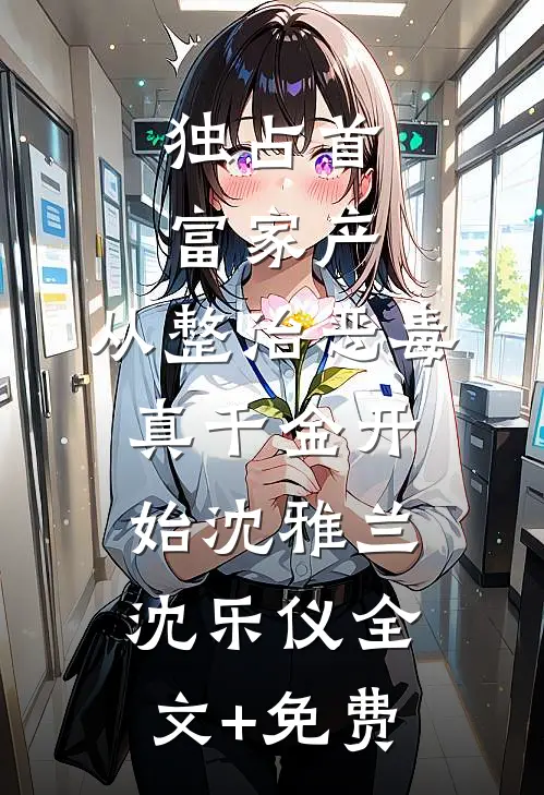 独占首富家产，从整治恶毒真千金开始沈雅兰沈乐仪全文+免费