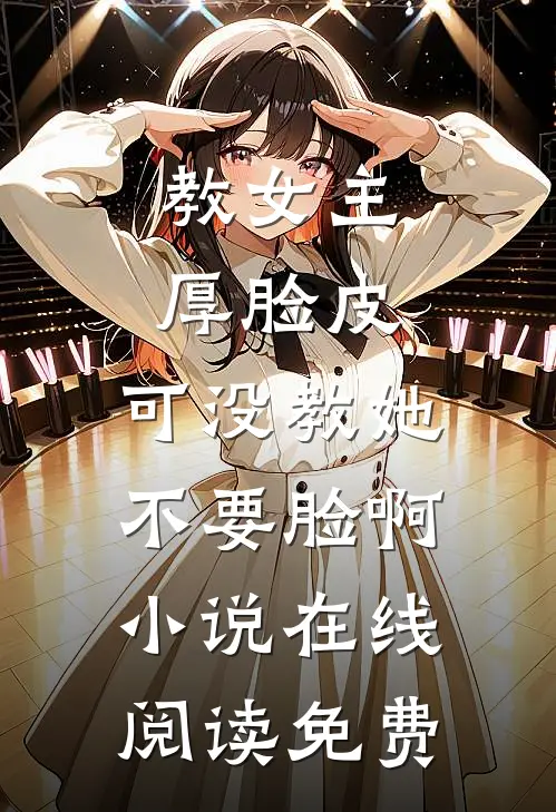教女主厚脸皮，可没教她不要脸啊小说在线阅读免费