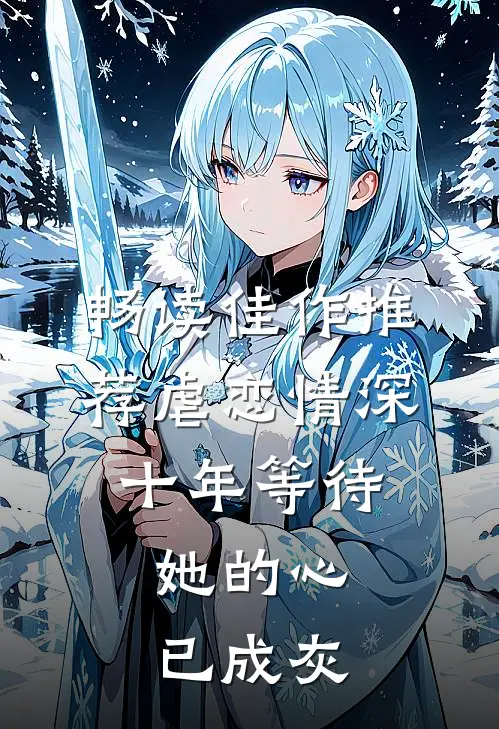 畅读佳作推荐虐恋情深：十年等待，她的心已成灰