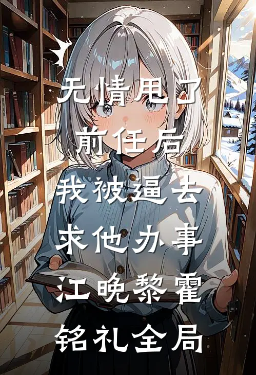 无情甩了前任后，我被逼去求他办事江晚黎霍铭礼全局
