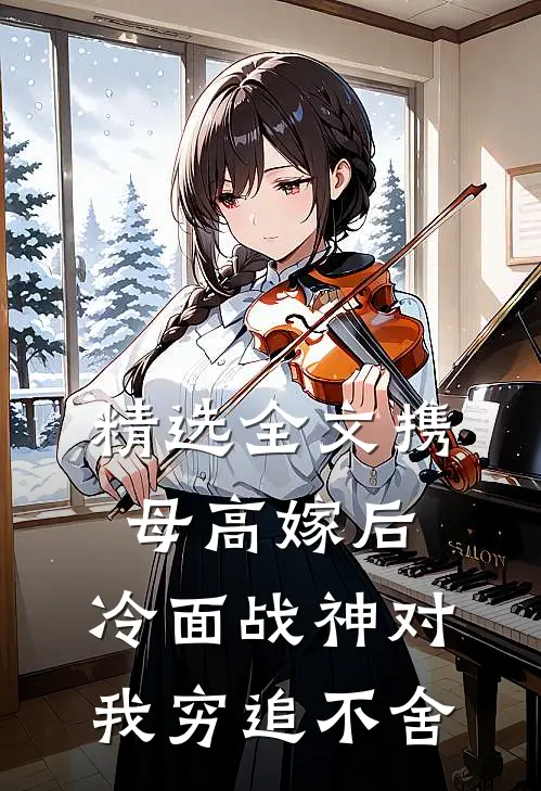 精选全文携母高嫁后，冷面战神对我穷追不舍