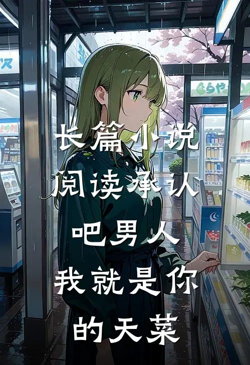 长篇小说阅读承认吧男人，我就是你的天菜