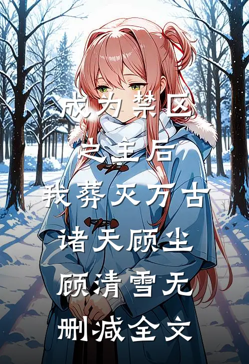 成为禁区之主后，我葬灭万古诸天顾尘顾清雪无删减全文