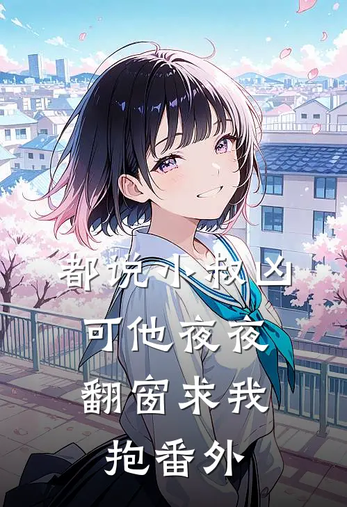 都说小叔凶，可他夜夜翻窗求我抱番外