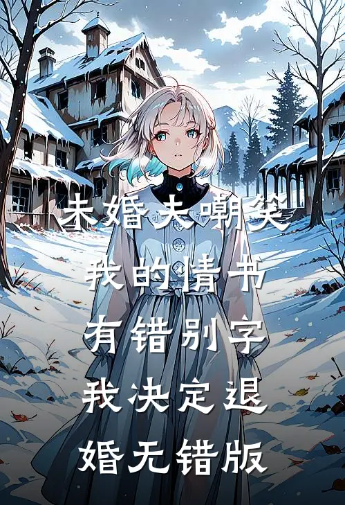 未婚夫嘲笑我的情书有错别字，我决定退婚无错版