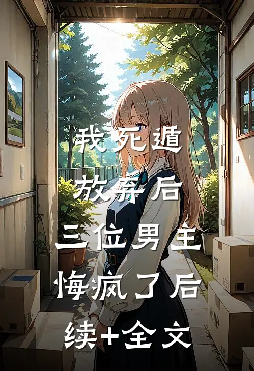 我死遁放弃后，三位男主悔疯了后续+全文
