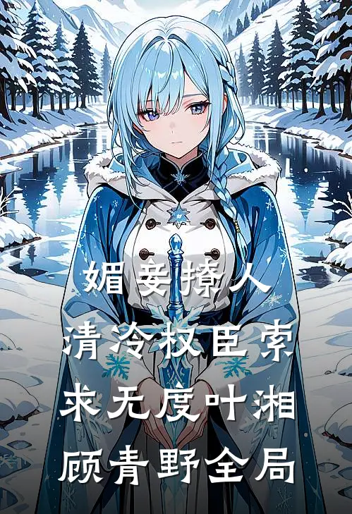 媚妾撩人，清冷权臣索求无度叶湘顾青野全局