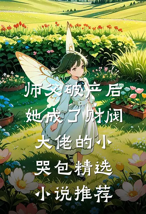 师父破产后，她成了财阀大佬的小哭包精选小说推荐